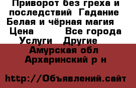 Приворот без греха и последствий. Гадание. Белая и чёрная магия. › Цена ­ 700 - Все города Услуги » Другие   . Амурская обл.,Архаринский р-н